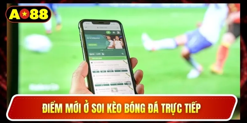 Điểm mới ở soi kèo bóng đá trực tiếp